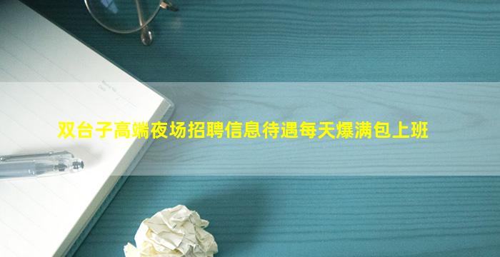 双台子高端夜场招聘信息待遇每天爆满包上班